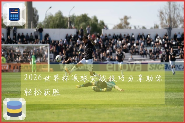 2026世界杯滚球实战技巧分享助你轻松获胜