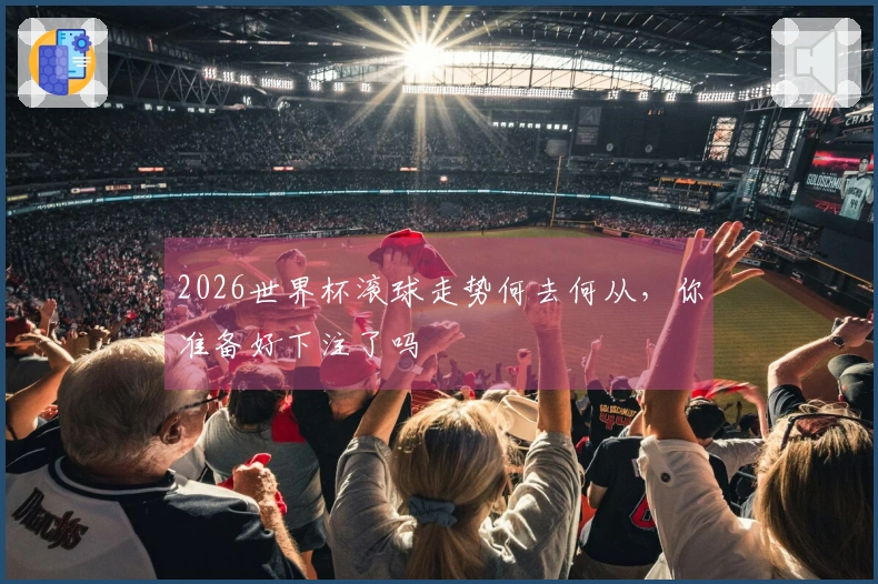 2026世界杯滚球走势何去何从，你准备好下注了吗