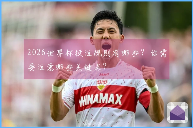 2026世界杯投注规则有哪些？你需要注意哪些关键点？