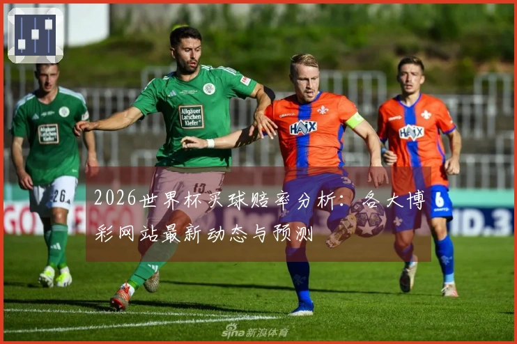 2026世界杯买球赔率分析：各大博彩网站最新动态与预测