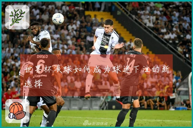 世界杯滚球如何成为球迷下注的新选择