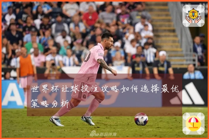 世界杯让球投注攻略如何选择最优策略分析