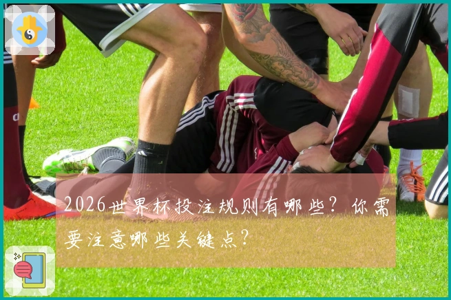 2026世界杯投注规则有哪些？你需要注意哪些关键点？